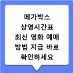 메가박스 상영시간표 최신 영화 예매 방법 지금 바로 확인하세요