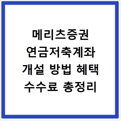 메리츠증권 연금저축계좌 개설 방법 혜택 수수료 총정리
