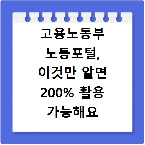고용노동부 노동포털, 이것만 알면 200% 활용 가능해요