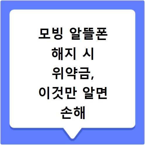 모빙 알뜰폰 해지 시 위약금, 이것만 알면 손해 안 봐요