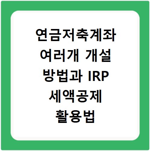 연금저축계좌 여러개 개설 방법과 IRP 세액공제 활용법