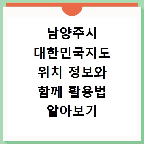 남양주시 대한민국지도 위치 정보와 함께 활용법 알아보기