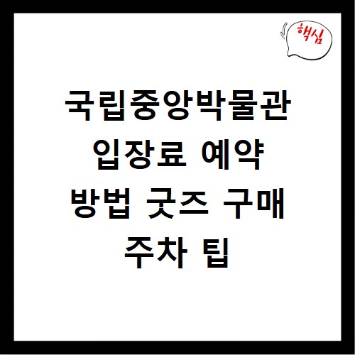 국립중앙박물관 입장료 예약 방법 굿즈 구매 주차 팁