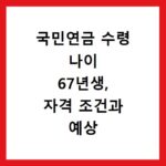 국민연금 수령 나이 67년생, 자격 조건과 예상 수령액 계산법