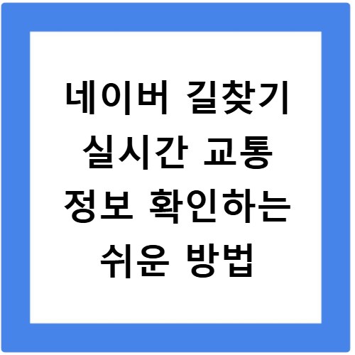 네이버 길찾기 실시간 교통 정보 확인하는 쉬운 방법