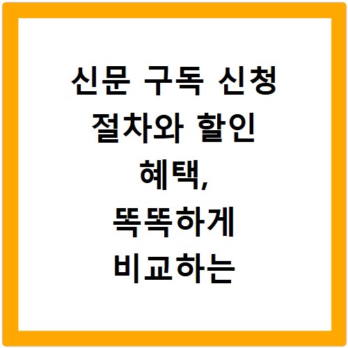 신문 구독 신청 절차와 할인 혜택, 똑똑하게 비교하는 법