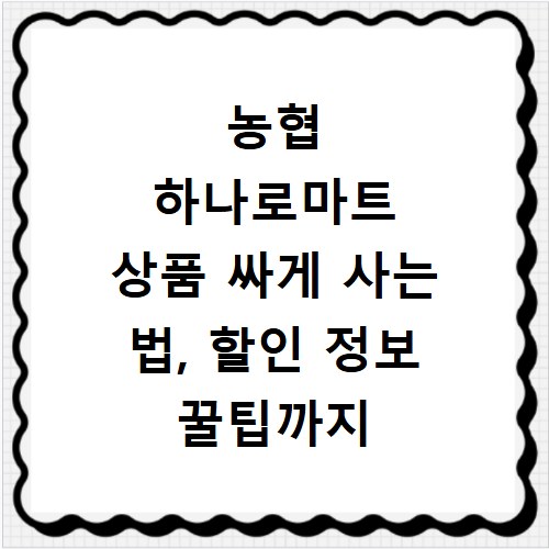 농협 하나로마트 상품 싸게 사는 법, 할인 정보 꿀팁까지
