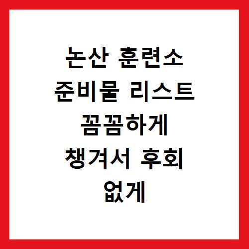 논산 훈련소 준비물 리스트 꼼꼼하게 챙겨서 후회 없게 짐 싸기