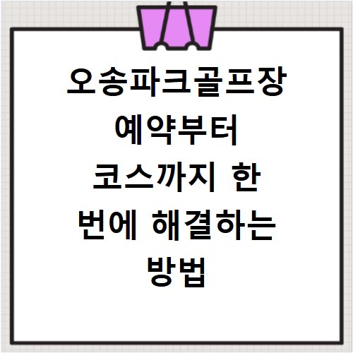 오송파크골프장 예약부터 코스까지 한 번에 해결하는 방법