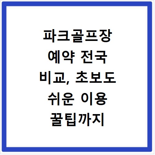 파크골프장 예약 전국 비교, 초보도 쉬운 이용 꿀팁까지