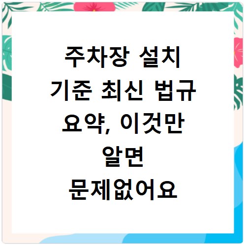 주차장 설치 기준 최신 법규 요약, 이것만 알면 문제없어요