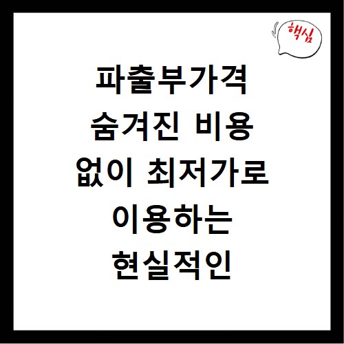 파출부가격 숨겨진 비용 없이 최저가로 이용하는 현실적인 꿀팁 5가지