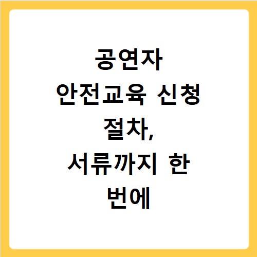 공연자 안전교육 신청 절차, 서류까지 한 번에 끝내기