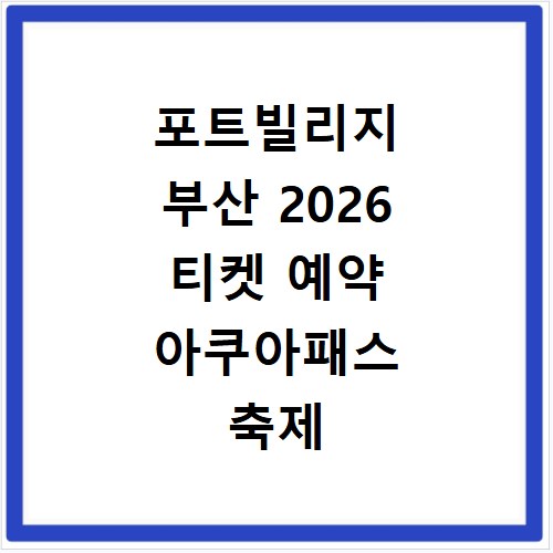 포트빌리지 부산 2026 티켓 예약 아쿠아패스 축제 가격 정보