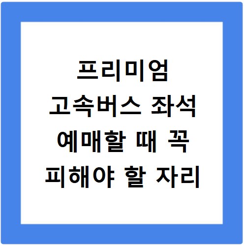 프리미엄 고속버스 좌석 예매할 때 꼭 피해야 할 자리