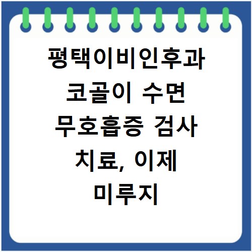 평택이비인후과 코골이 수면 무호흡증 검사 치료, 이제 미루지 마세요
