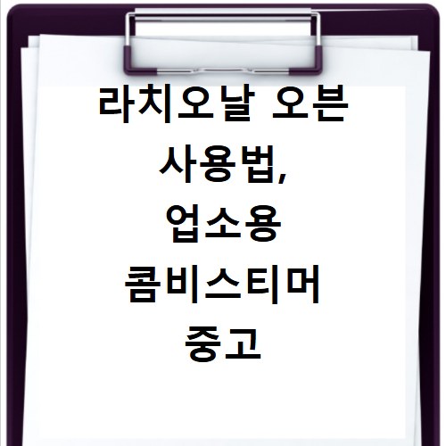 라치오날 오븐 사용법, 업소용 콤비스티머 중고 가격 궁금증 해결