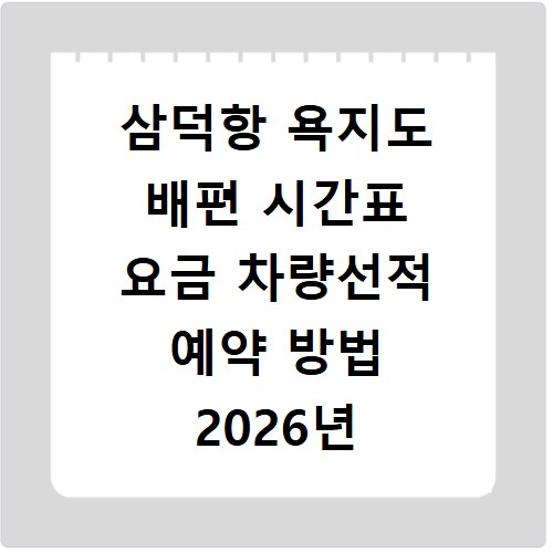 삼덕항 욕지도 배편 시간표 요금 차량선적 예약 방법 2026년