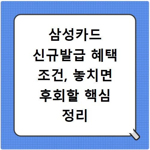 삼성카드 신규발급 혜택 조건, 놓치면 후회할 핵심 정리