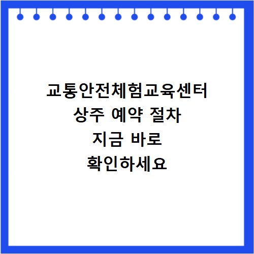 교통안전체험교육센터 상주 예약 절차 지금 바로 확인하세요