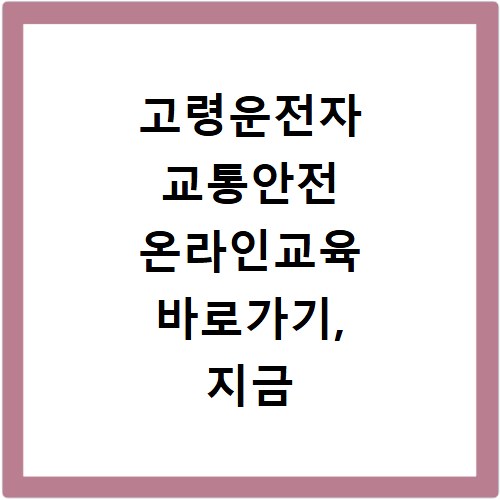 고령운전자 교통안전 온라인교육 바로가기, 지금 바로 확인하세요
