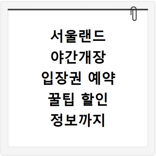 서울랜드 야간개장 입장권 예약 꿀팁 할인 정보까지 놓치지 마세요