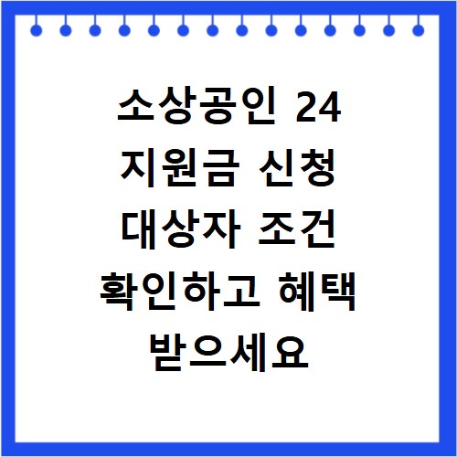 소상공인 24 지원금 신청 대상자 조건 확인하고 혜택 받으세요