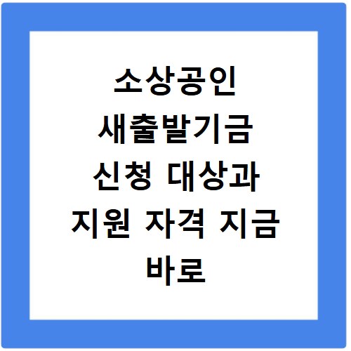 소상공인 새출발기금 신청 대상과 지원 자격 지금 바로 확인하세요