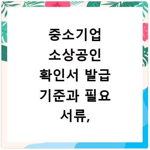 중소기업 소상공인 확인서 발급 기준과 필요 서류, 이것만 알면 끝