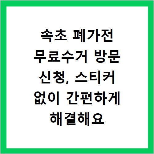 속초 폐가전 무료수거 방문 신청, 스티커 없이 간편하게 해결해요