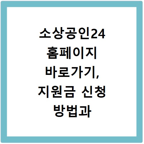 소상공인24 홈페이지 바로가기, 지원금 신청 방법과 혜택 총정리