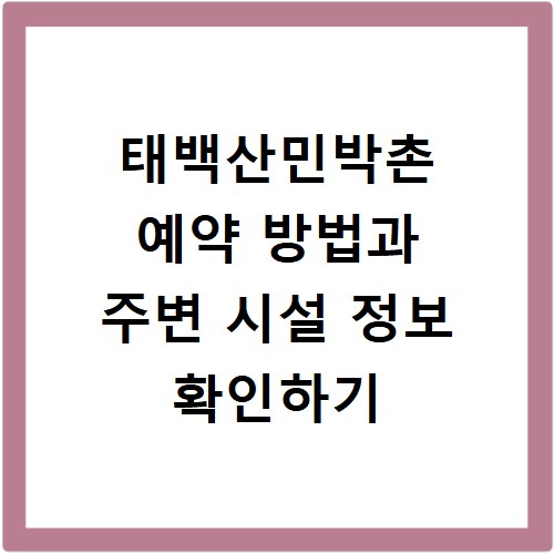태백산민박촌 예약 방법과 주변 시설 정보 확인하기