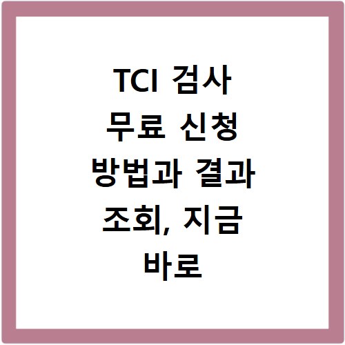 TCI 검사 무료 신청 방법과 결과 조회, 지금 바로 확인하세요