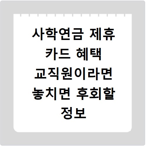 사학연금 제휴 카드 혜택 교직원이라면 놓치면 후회할 정보