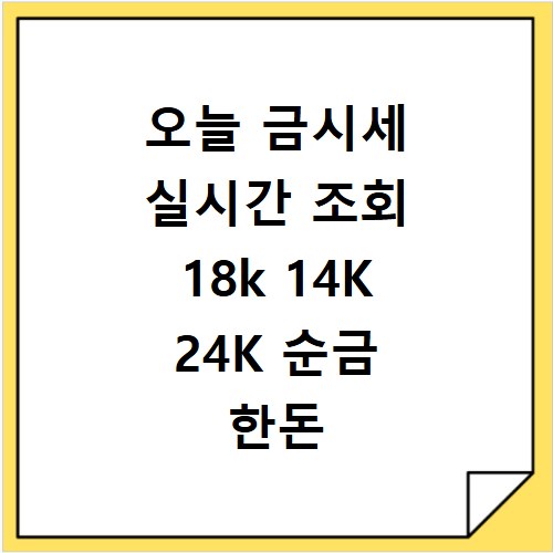 오늘 금시세 실시간 조회 18k 14K 24K 순금 한돈 금값