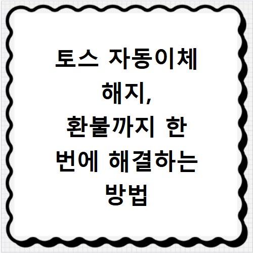 토스 자동이체 해지, 환불까지 한 번에 해결하는 방법