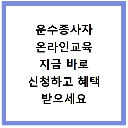 운수종사자 온라인교육 지금 바로 신청하고 혜택 받으세요