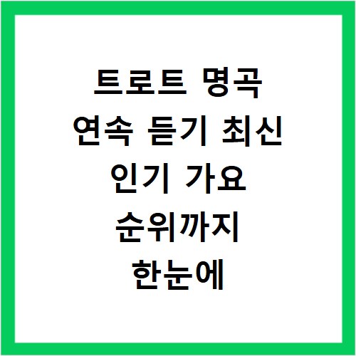 트로트 명곡 연속 듣기 최신 인기 가요 순위까지 한눈에