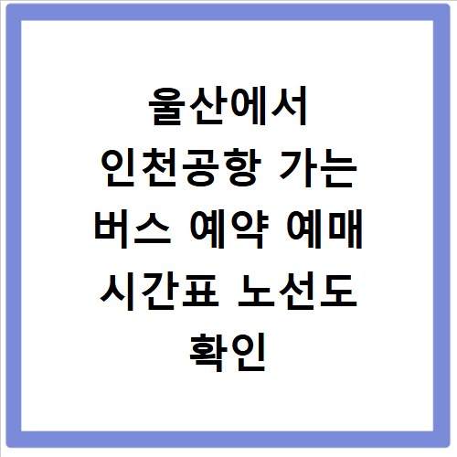 울산에서 인천공항 가는 버스 예약 예매 시간표 노선도 확인