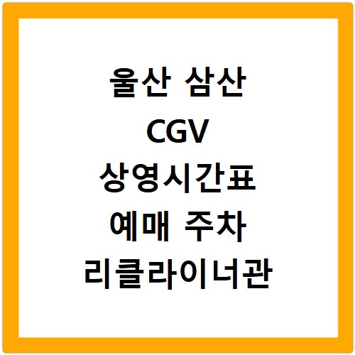 울산 삼산 CGV 상영시간표 예매 주차 리클라이너관 정보 총정리
