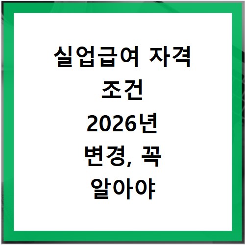실업급여 자격 조건 2026년 변경, 꼭 알아야 할 핵심 총정리