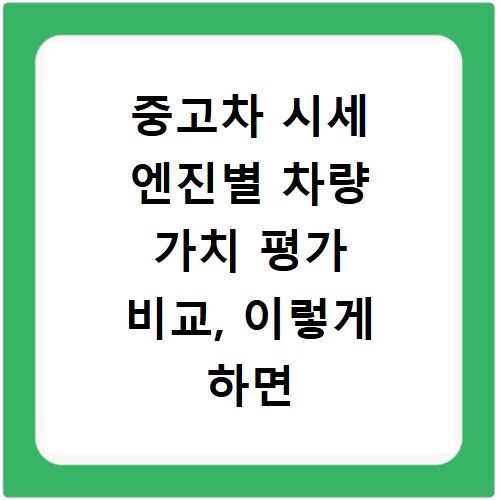 중고차 시세 엔진별 차량 가치 평가 비교, 이렇게 하면 손해 안 봐요