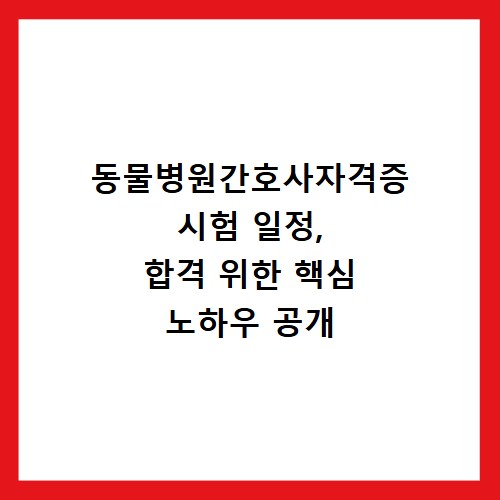 동물병원간호사자격증 시험 일정, 합격 위한 핵심 노하우 공개