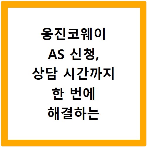 웅진코웨이 AS 신청, 상담 시간까지 한 번에 해결하는 방법