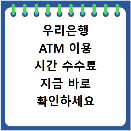 우리은행 ATM 이용 시간 수수료 지금 바로 확인하세요