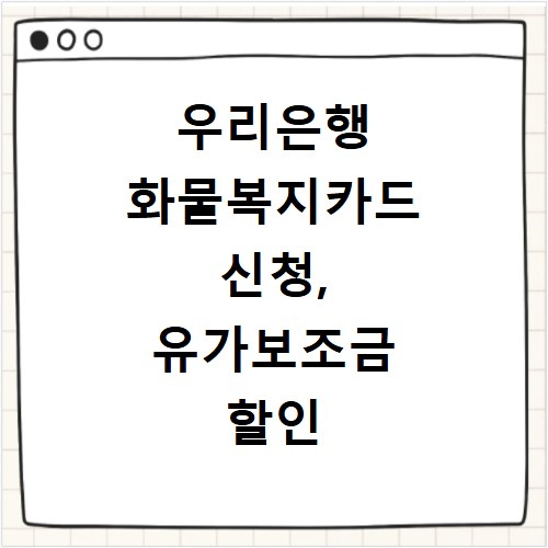 우리은행 화물복지카드 신청, 유가보조금 할인 혜택 꼼꼼히 챙기세요
