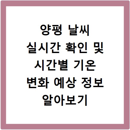 양평 날씨 실시간 확인 및 시간별 기온 변화 예상 정보 알아보기