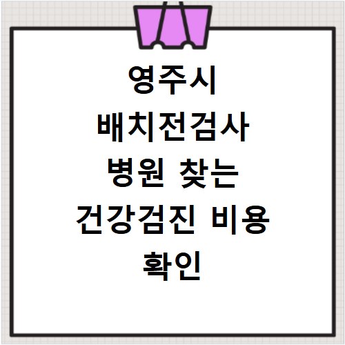 영주시 배치전검사 병원 찾는 건강검진 비용 확인 방법