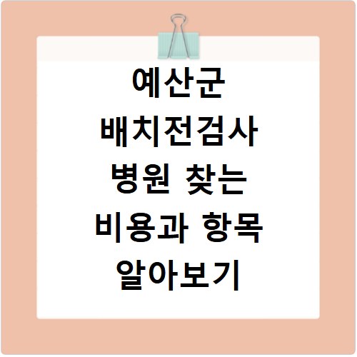 예산군 배치전검사 병원 찾는 비용과 항목 알아보기