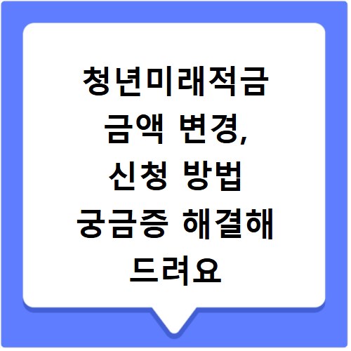 청년미래적금 금액 변경, 신청 방법 궁금증 해결해 드려요